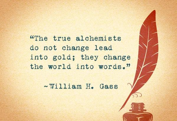 the true alchemists do not change lead into gold, they change the world into words